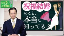 ほぼ5分でわかる人生相談Q&A～幸せな人生の極意！ 第213回
「祝福結婚とはどのような結婚なのですか？」