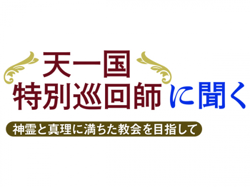 天一国特別巡回師に聞く<br />
神霊と真理に満ちた教会を目指して